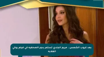 بعد غروب الشمس.. مريم الجندي تستمر بدور الصحفية في فيلم روكي الغلابة